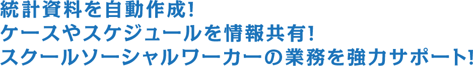 統計資料を自動作成!ケースやスケジュールを情報共有!スクールソーシャルワーカーの業務を強力サポート!